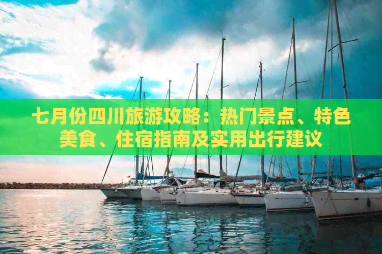 七月份四川旅游攻略：热门景点、特色美食、住宿指南及实用出行建议