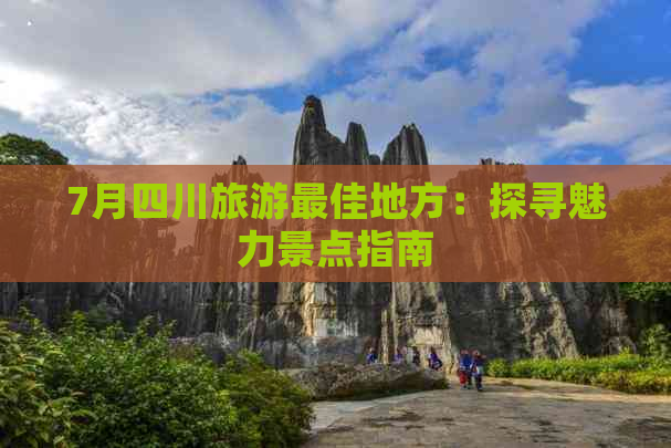 7月四川旅游更佳地方：探寻魅力景点指南