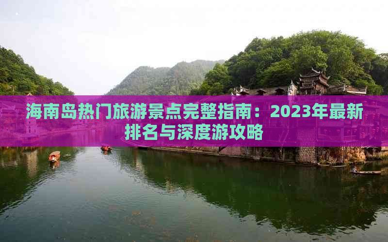 海南岛热门旅游景点完整指南：2023年最新排名与深度游攻略