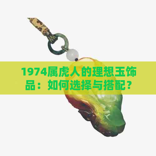 1974属虎人的理想玉饰品：如何选择与搭配？