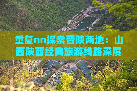 重复nn探索晋陕两地：山西陕西经典旅游线路深度游