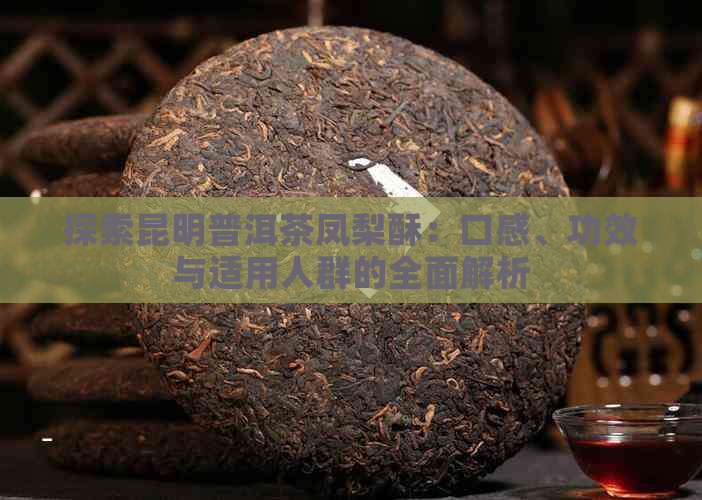 探索昆明普洱茶凤梨酥：口感、功效与适用人群的全面解析