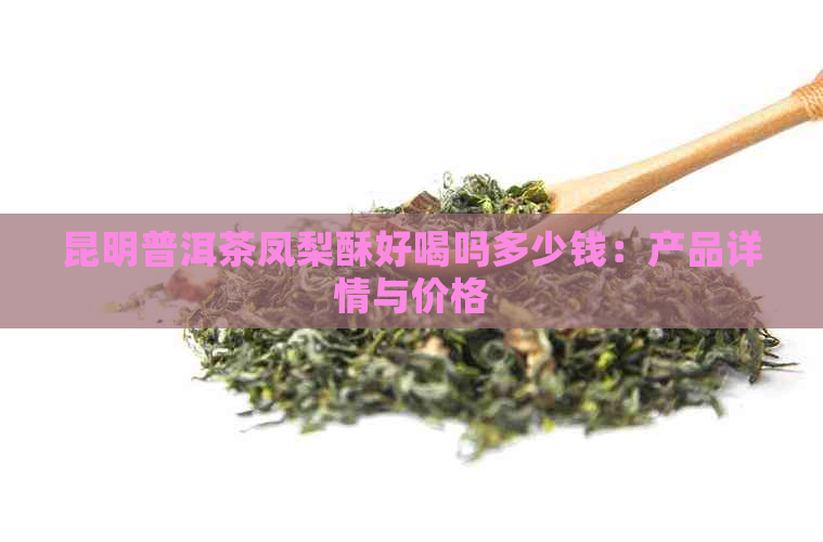 昆明普洱茶凤梨酥好喝吗多少钱：产品详情与价格