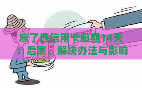 忘了还信用卡逾期14天：后果、解决办法与影响全解析