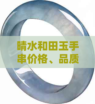 晴水和田玉手串价格、品质及购买建议：全面指南解析