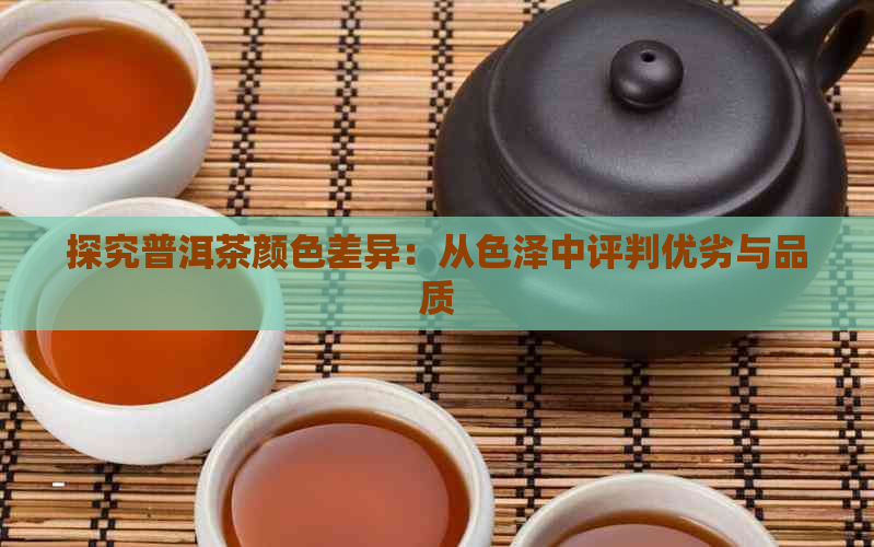 探究普洱茶颜色差异：从色泽中评判优劣与品质