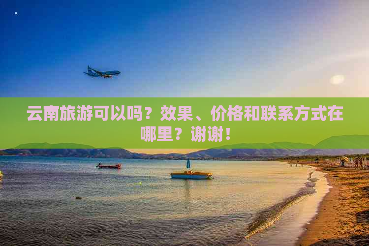 云南旅游可以吗？效果、价格和联系方式在哪里？谢谢！