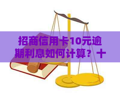 招商信用卡10元逾期利息如何计算？十几天逾期会产生多少罚息？