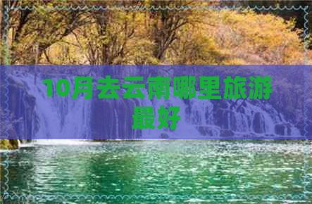 10月去云南哪里旅游更好