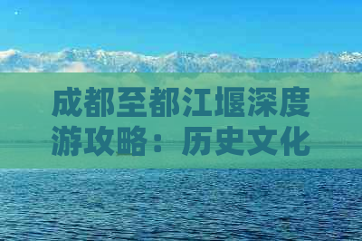 成都至都江堰深度游攻略：历史文化与自然风光一站式指南