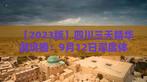 【2023版】四川三天精华游攻略：9月12日深度体验之旅