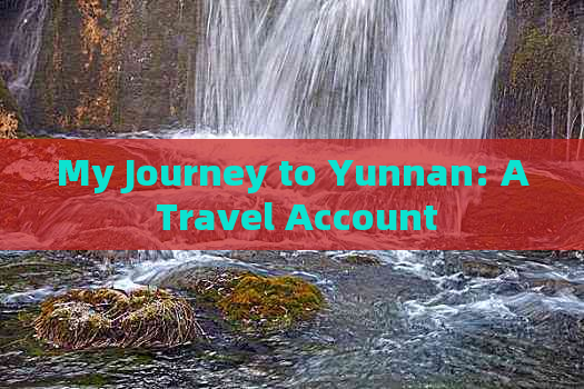 My Journey to Yunnan: A Travel Account