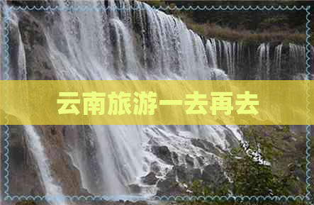 云南旅游一去再去