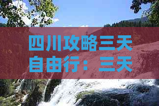 四川攻略三天自由行：三天自驾游四川旅游完整攻略