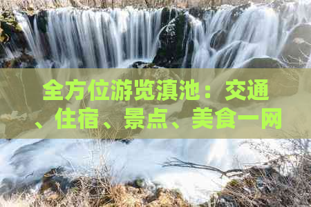 全方位游览滇池：交通、住宿、景点、美食一网打尽，让你的滇池之旅更完美！