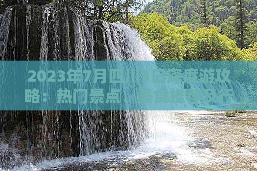 2023年7月四川3日深度游攻略：热门景点、美食推荐及行程规划