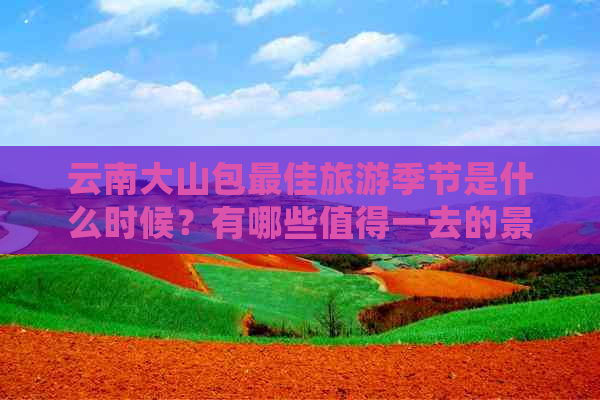 云南大山包更佳旅游季节是什么时候？有哪些值得一去的景点？