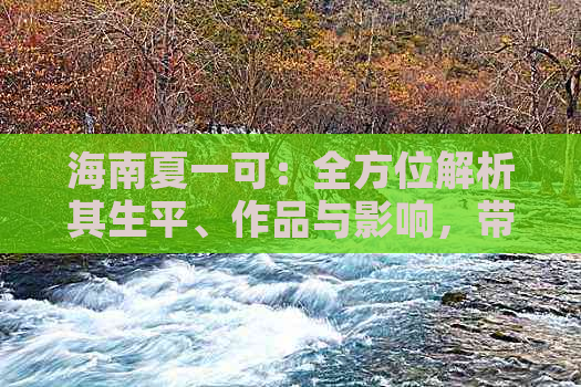 海南夏一可：全方位解析其生平、作品与影响，带你深入了解这位海南籍作家