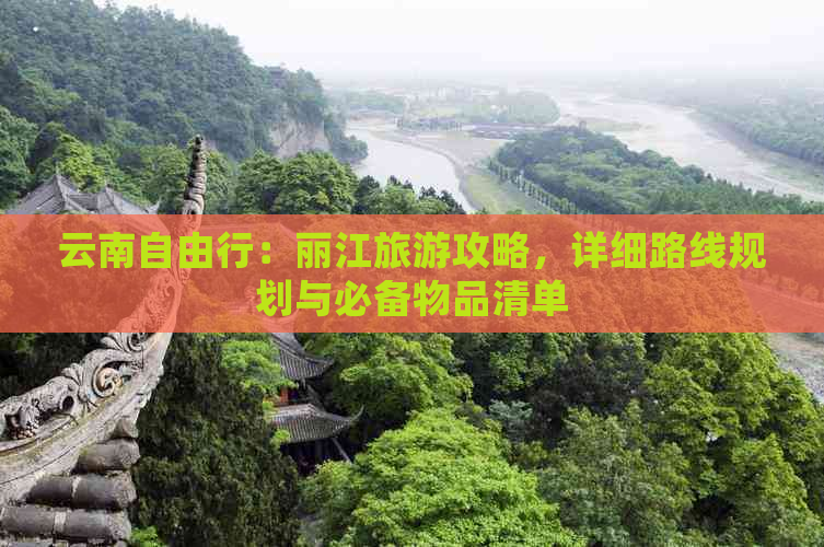 云南自由行：丽江旅游攻略，详细路线规划与必备物品清单