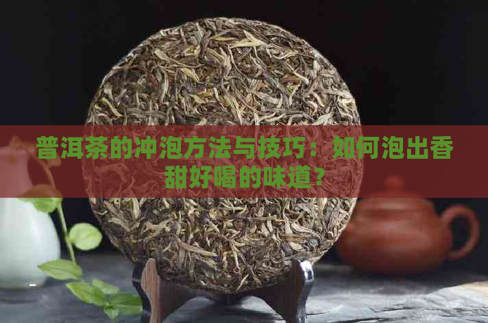 普洱茶的冲泡方法与技巧：如何泡出香甜好喝的味道？