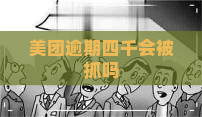 美团逾期四千会被抓吗