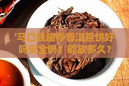 '马口铁罐存普洱茶饼好吗安全吗？能放多久？马口铁罐装茶叶好吗？'