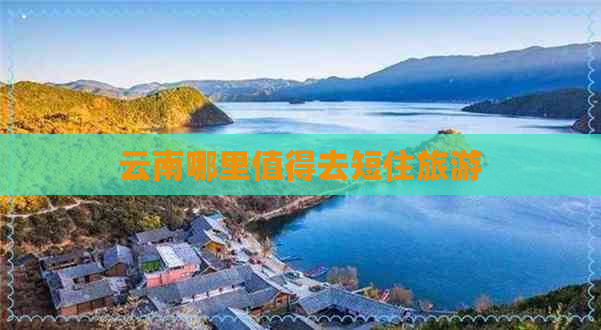 云南哪里值得去短住旅游