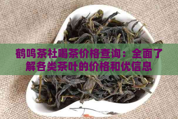 鹤鸣茶社喝茶价格查询：全面了解各类茶叶的价格和优信息