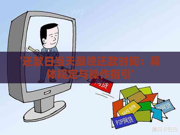 '还款日当天最晚还款时间：具体规定与操作指引'