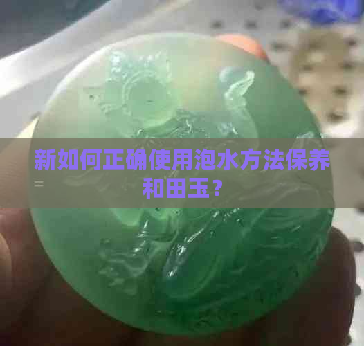 新如何正确使用泡水方法保养和田玉？