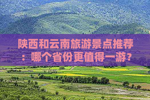 陕西和云南旅游景点推荐：哪个省份更值得一游？