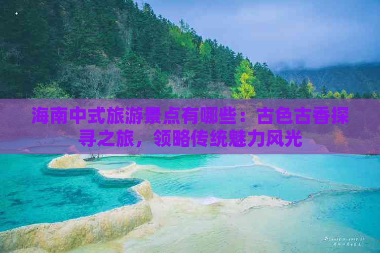 海南中式旅游景点有哪些：古色古香探寻之旅，领略传统魅力风光