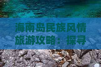 海南岛民族风情旅游攻略：探寻独特民族文化景点全收录