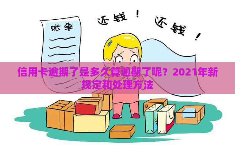 信用卡逾期了是多久算逾期了呢？2021年新规定和处理方法