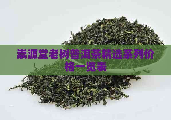 崇源堂老树普洱茶精选系列价格一览表