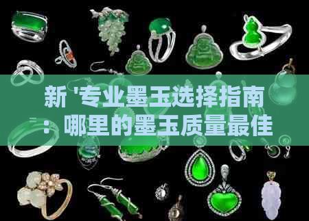 新 '专业墨玉选择指南：哪里的墨玉质量更佳？'