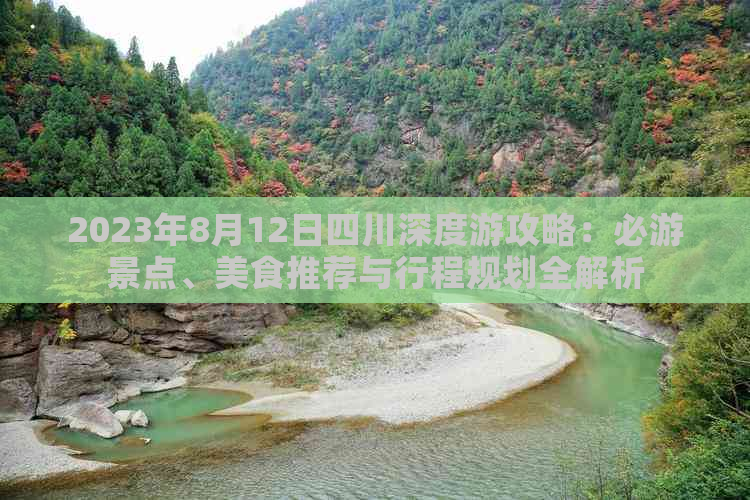 2023年8月12日四川深度游攻略：必游景点、美食推荐与行程规划全解析