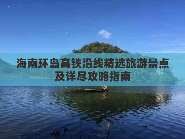 海南环岛高铁沿线精选旅游景点及详尽攻略指南