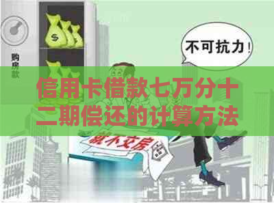 信用卡借款七万分十二期偿还的计算方法及每月应还金额