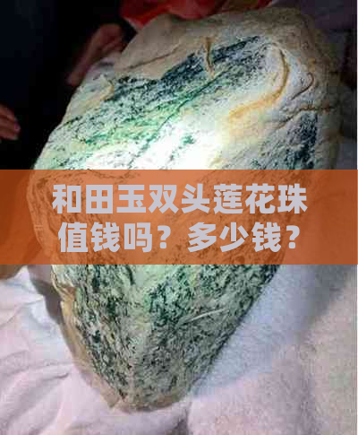 和田玉双头莲花珠值钱吗？多少钱？寓意是什么？