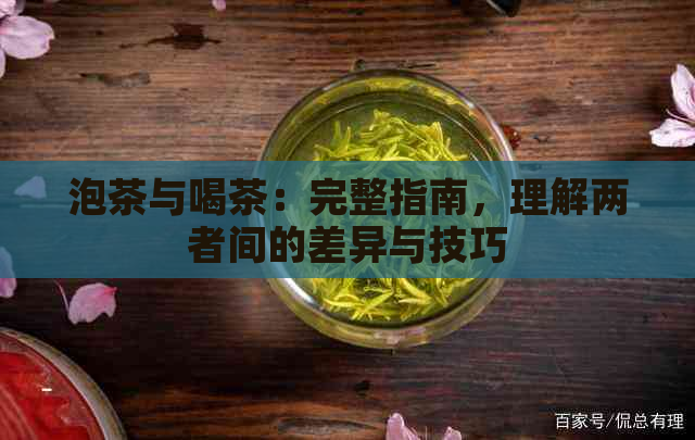 泡茶与喝茶：完整指南，理解两者间的差异与技巧