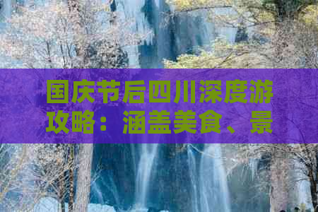 国庆节后四川深度游攻略：涵盖美食、景点、住宿与交通一站式指南