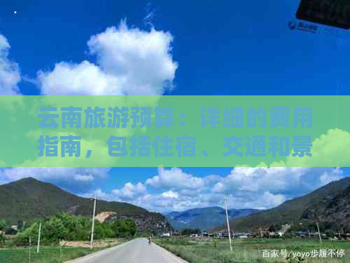 云南旅游预算：详细的费用指南，包括住宿、交通和景点门票