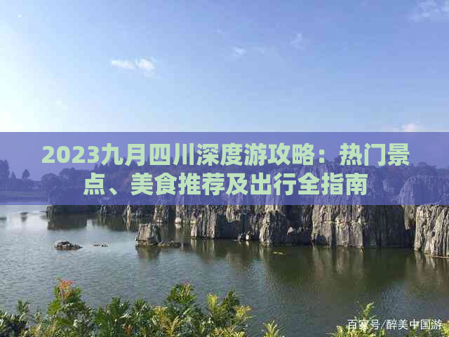 2023九月四川深度游攻略：热门景点、美食推荐及出行全指南