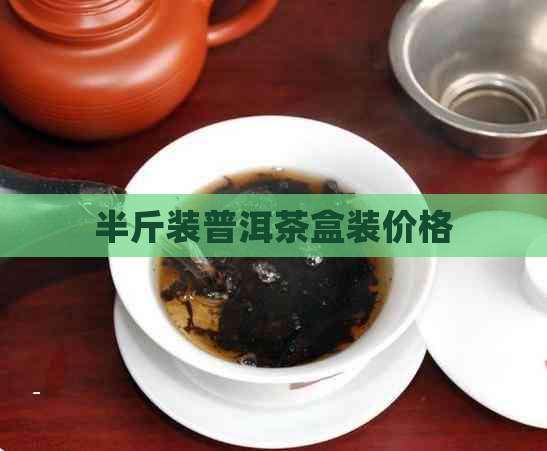 半斤装普洱茶盒装价格