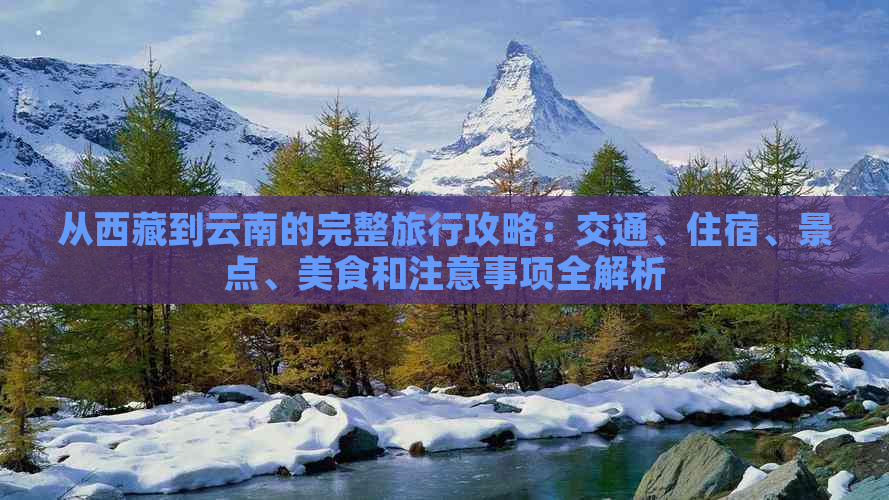 从     到云南的完整旅行攻略：交通、住宿、景点、美食和注意事项全解析