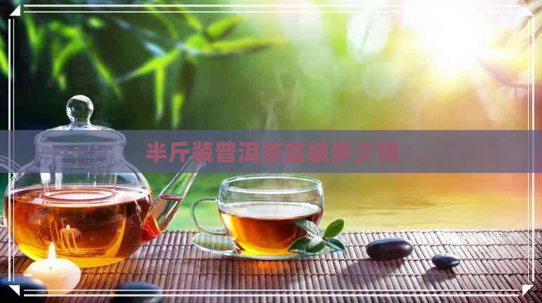 半斤装普洱茶盒装多少钱