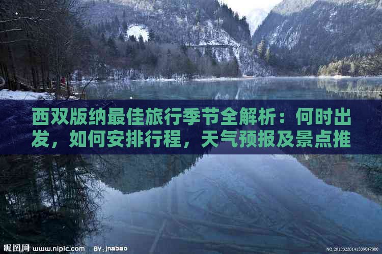 西双版纳更佳旅行季节全解析：何时出发，如何安排行程，天气预报及景点推荐