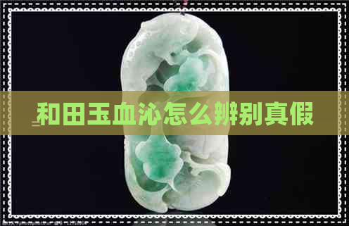 和田玉血沁怎么辨别真假