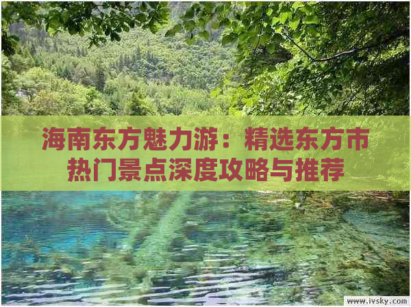 海南东方魅力游：精选东方市热门景点深度攻略与推荐